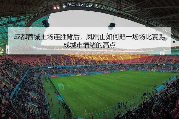 成都蓉城主场连胜背后，凤凰山如何把一场场比赛踢成城市情绪的高点